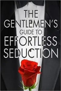 The Gentleman's Guide To Effortless Seduction