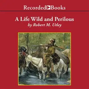 «A Life Wild and Perilous» by Robert M. Utley