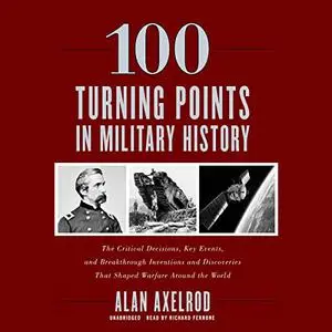 100 Turning Points in Military History: The Critical Decisions, Key Events, and Breakthrough Inventions [Audiobook]