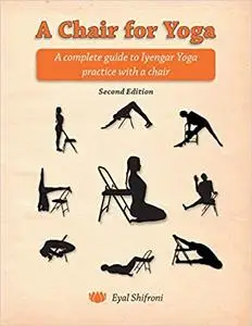 A Chair for Yoga: A complete guide to Iyengar Yoga practice with a chair Ed 2