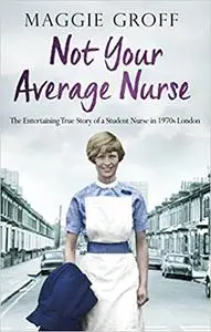 Not your Average Nurse: The Entertaining True Story of a Student Nurse in 1970s London