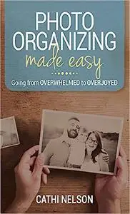 Photo Organizing Made Easy: Going from Overwhelmed to Overjoyed