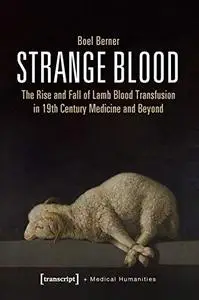 Strange Blood: The Rise and Fall of Lamb Blood Transfusion in 19th Century Medicine and Beyond