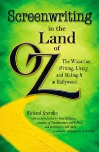 «Screenwriting in The Land of Oz: The Wizard on Writing, Living, and Making It In Hollywood» by Richard Krevolin