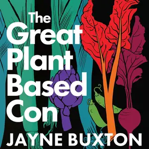 The Great Plant-Based Con: Why Eating a Plants-Only Diet Won't Improve Your Health or Save the Planet