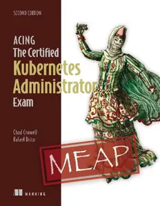 Acing the Certified Kubernetes Administrator Exam, Second Edition (MEAP V01)