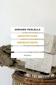 Adriano Paolella - Architetture indisciplinate