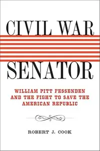 Civil War Senator: William Pitt Fessenden and the Fight to Save the American Republic