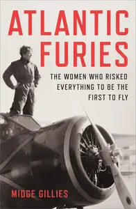 Atlantic Furies: The Women Who Risked Everything to be the First to Fly