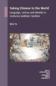 Taking Chinese to the World: Language, Culture and Identity in Confucius Institute Teachers (New Perspectives on Languag