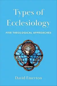 Types of Ecclesiology: Five Theological Approaches
