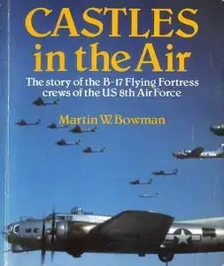 Castles in the Air: The Story of the B-17 Flying Fortress Crews of the US 8th Air Force (Repost)