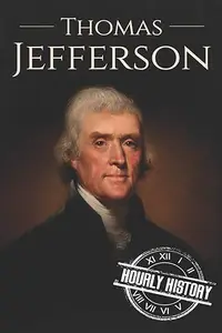 Thomas Jefferson: A Life from Beginning to End (Biographies of US Presidents)