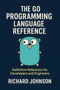 The Go Programming Language Reference: Definitive Reference for Developers and Engineers