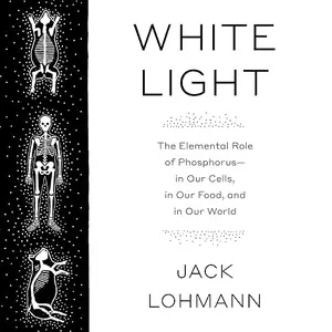 White Light: The Elemental Role of Phosphorus-in Our Cells, in Our Food, and in Our World [Audiobook]