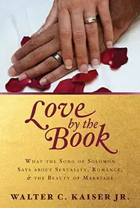 Love by the Book: What the Song of Solomon Says about Sexuality, Romance, and the Beauty of Marriage