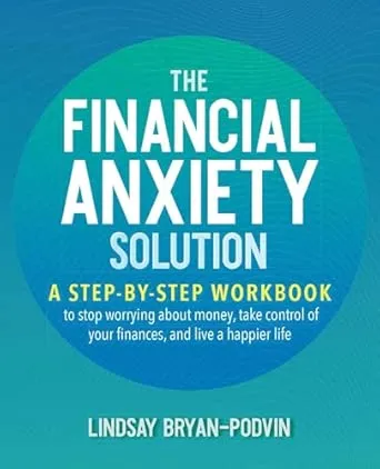 The Financial Anxiety Solution: A Step-by-Step Workbook to Stop Worrying about Money, Take Control of Your Finances, and Live