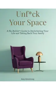 Unf*ck Your Space: A No-Bullsh*t Guide to Decluttering Your Life and Taking Back Your Sanity