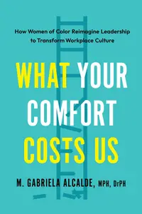 What Your Comfort Costs Us: How Women of Color Reimagine Leadership to Transform Workplace Culture