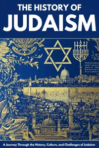 The History of Judaism: From Ancient Origins to Modern Day -Faith, Culture, and Survival Across Millennia