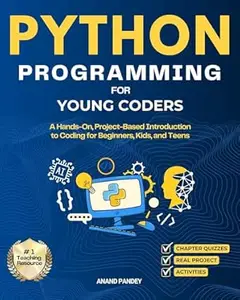 Python Programming for Young Coders: A Hands-On, Project-Based Introduction to Coding for Beginners, Kids, and Teens