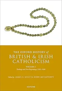 The Oxford History of British and Irish Catholicism, Volume I: Endings and New Beginnings, 1530-1640