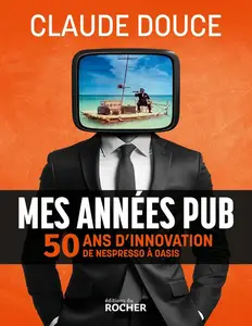 Claude Douce, "Mes années pub : 50 ans d'innovation, de Nespresso à Oasis"