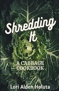 Shredding It: A Cabbage Cookbook (Brassbright Cooks)