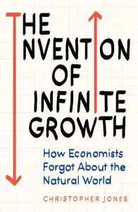 The Invention of Infinite Growth: How Economists Forgot About the Natural World, UK Edition
