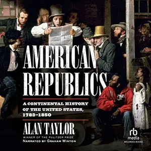 American Republics: A Continental History of the United States 1783-1850 [Audiobook]