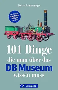 101 Dinge, die man über das DB Museum wissen muss: Ein Museumsführer zu Adler, TEE & Co. Alles Wissenswerte über das Museum