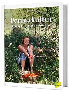 Permakultur - Dein Garten. Deine Revolution. Ein essbares Ökosystem gestalten, das ganze Jahr ernten und selbstbestimmt