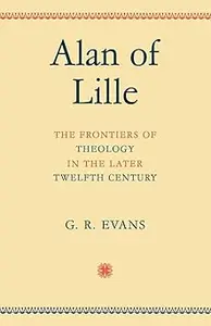 Alan of Lille: The Frontiers of Theology in the Later Twelfth Century