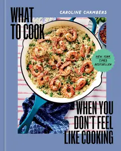 What to Cook When You Don't Feel Like Cooking - A Cookbook