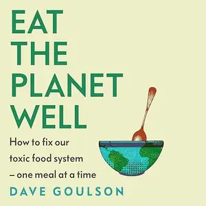 Eat the Planet Well: How to Fix Our Toxic Food System – One Meal at a Time [Audiobook]