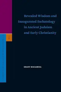 Revealed Wisdom and Inaugurated Eschatology in Ancient Judaism and Early Christianity