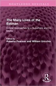 The Many Lives of the Batman: Critical Approaches to a Superhero and His Media