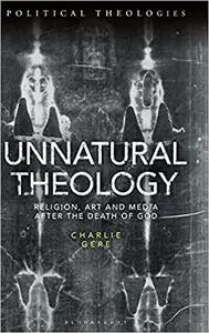 Unnatural Theology: Religion, Art and Media after the Death of God