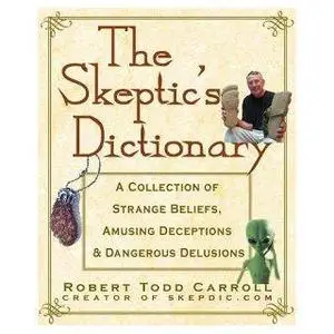 The Skeptic's Dictionary: A Collection of Strange Beliefs, Amusing Deceptions, and Dangerous Delusions