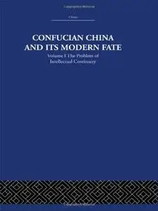 Confucian China and its Modern Fate: Volume One: The Problem of Intellectual Continuity