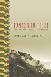 Pioneer in Tibet: The Life and Perils of Dr. Albert Shelton