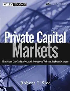 Private Capital Markets: Valuation, Capitalization, and Transfer of Private Business Interests (Wiley Finance)(Repost)