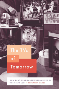 The TVs of Tomorrow : How RCA’s Flat-Screen Dreams Led to the First LCDs