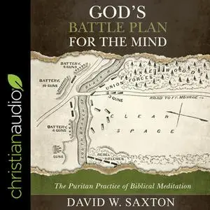 «God’s Battle Plan for the Mind: The Puritan Practice of Biblical Meditation» by David W. Saxton