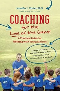 Coaching for the Love of the Game: A Practical Guide for Working with Young Athletes