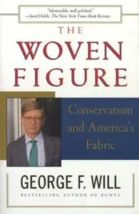 «The Woven Figure: Conservatism and America's Fabric» by George F. Will