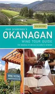 John Schreiner's Okanagan Wine Tour Guide: The Wineries of British Columbia's Interior 5th edition
