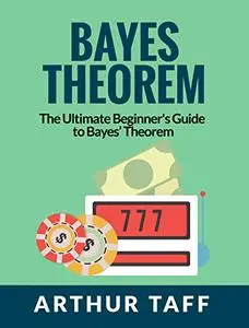 Bayes Theorem: The Ultimate Beginner's Guide to Bayes Theorem