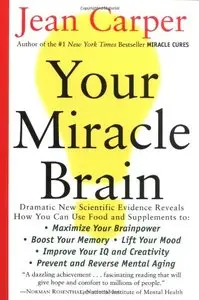 Your Miracle Brain: Maximize Your Brainpower, Boost Your Memory, Lift Your Mood, Improve Your IQ and Creativity...