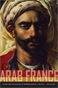 Arab France: Islam and the Making of Modern Europe, 1798-1831